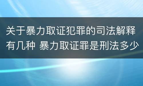 关于暴力取证犯罪的司法解释有几种 暴力取证罪是刑法多少条