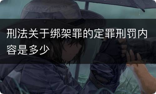 刑法关于绑架罪的定罪刑罚内容是多少