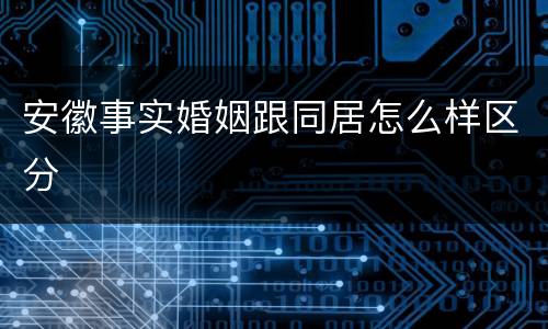 安徽事实婚姻跟同居怎么样区分