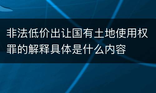 非法低价出让国有土地使用权罪的解释具体是什么内容