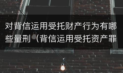 对背信运用受托财产行为有哪些量刑（背信运用受托资产罪）