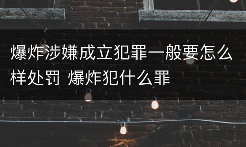 爆炸涉嫌成立犯罪一般要怎么样处罚 爆炸犯什么罪
