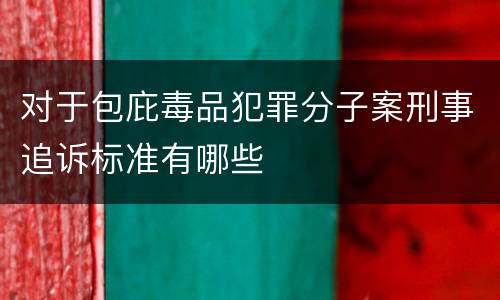 对于包庇毒品犯罪分子案刑事追诉标准有哪些