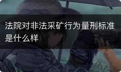 法院对非法采矿行为量刑标准是什么样