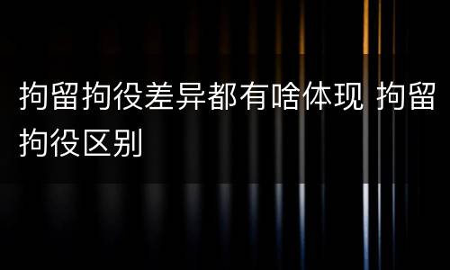 拘留拘役差异都有啥体现 拘留拘役区别