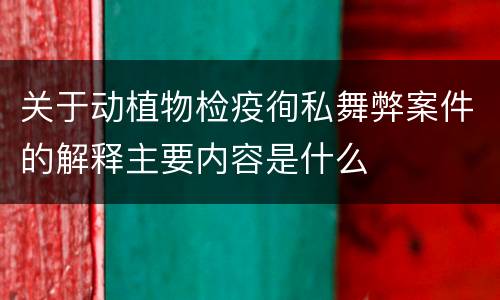 关于动植物检疫徇私舞弊案件的解释主要内容是什么