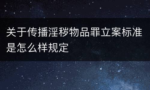 关于传播淫秽物品罪立案标准是怎么样规定