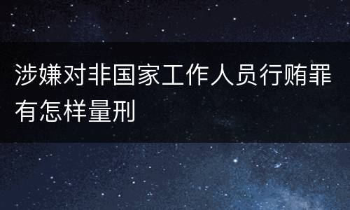 涉嫌对非国家工作人员行贿罪有怎样量刑