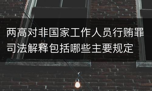 两高对非国家工作人员行贿罪司法解释包括哪些主要规定