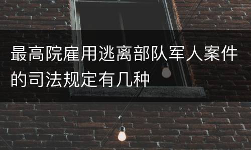 最高院雇用逃离部队军人案件的司法规定有几种