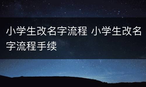 小学生改名字流程 小学生改名字流程手续