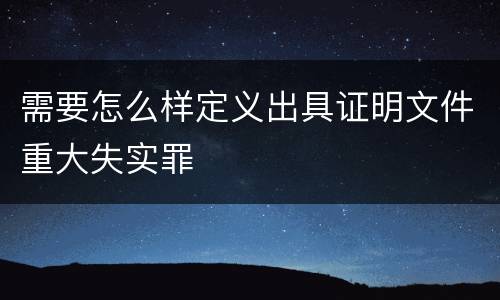 需要怎么样定义出具证明文件重大失实罪