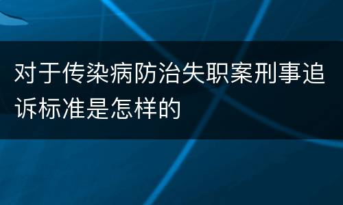 对于传染病防治失职案刑事追诉标准是怎样的