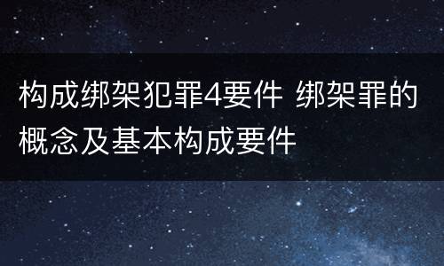 构成绑架犯罪4要件 绑架罪的概念及基本构成要件