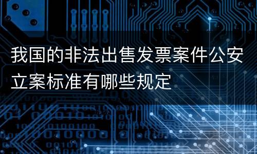 我国的非法出售发票案件公安立案标准有哪些规定