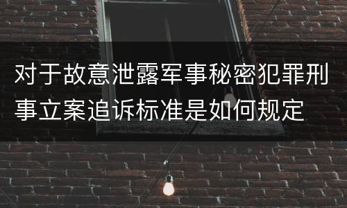 对于故意泄露军事秘密犯罪刑事立案追诉标准是如何规定