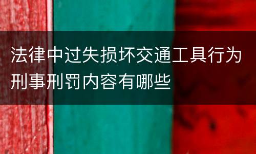 法律中过失损坏交通工具行为刑事刑罚内容有哪些