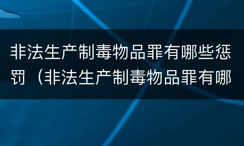 非法生产制毒物品罪有哪些惩罚（非法生产制毒物品罪有哪些惩罚措施）
