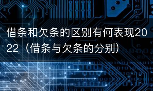 借条和欠条的区别有何表现2022（借条与欠条的分别）