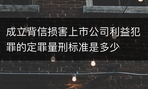 成立背信损害上市公司利益犯罪的定罪量刑标准是多少