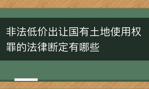 非法低价出让国有土地使用权罪的法律断定有哪些
