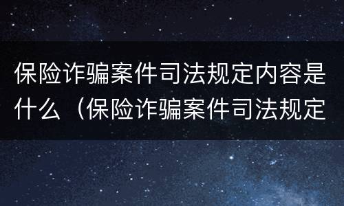 保险诈骗案件司法规定内容是什么（保险诈骗案件司法规定内容是什么意思）