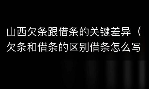 山西欠条跟借条的关键差异（欠条和借条的区别借条怎么写）