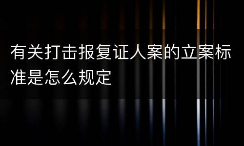 有关打击报复证人案的立案标准是怎么规定