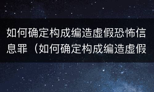 如何确定构成编造虚假恐怖信息罪（如何确定构成编造虚假恐怖信息罪的标准）