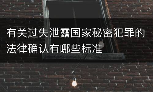 有关过失泄露国家秘密犯罪的法律确认有哪些标准