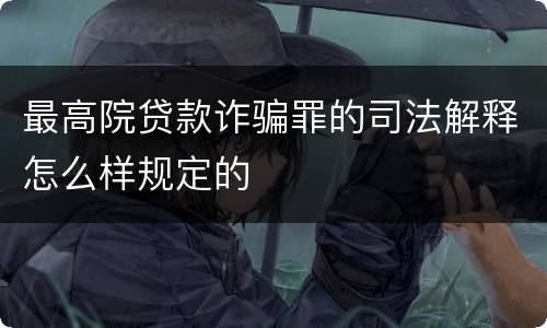 最高院贷款诈骗罪的司法解释怎么样规定的