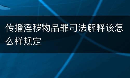 传播淫秽物品罪司法解释该怎么样规定