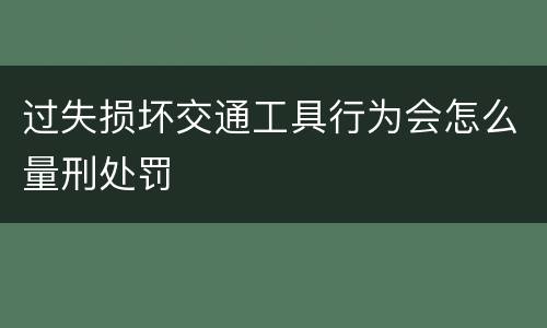 过失损坏交通工具行为会怎么量刑处罚