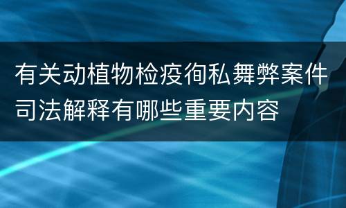 有关动植物检疫徇私舞弊案件司法解释有哪些重要内容