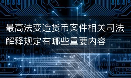 最高法变造货币案件相关司法解释规定有哪些重要内容