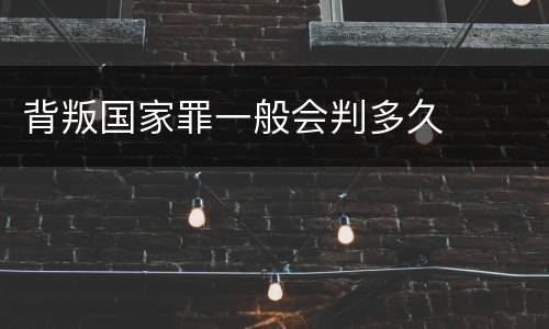 背叛国家罪一般会判多久