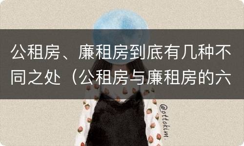 公租房、廉租房到底有几种不同之处（公租房与廉租房的六大区别）