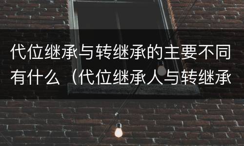 代位继承与转继承的主要不同有什么（代位继承人与转继承有哪些区别）