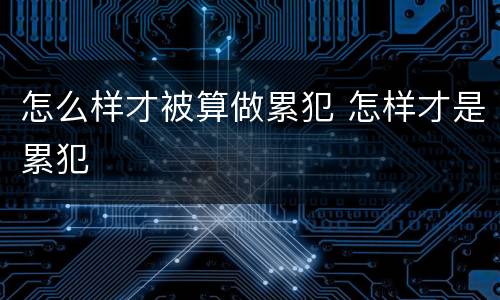 怎么样才被算做累犯 怎样才是累犯