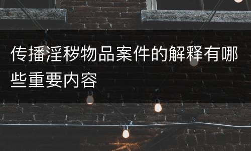 传播淫秽物品案件的解释有哪些重要内容