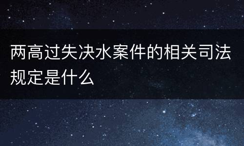 两高过失决水案件的相关司法规定是什么