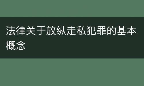 法律关于放纵走私犯罪的基本概念