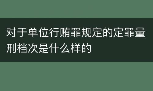 对于单位行贿罪规定的定罪量刑档次是什么样的