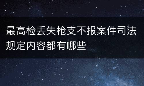 最高检丢失枪支不报案件司法规定内容都有哪些