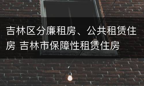 吉林区分廉租房、公共租赁住房 吉林市保障性租赁住房