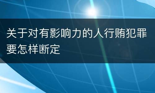 关于对有影响力的人行贿犯罪要怎样断定