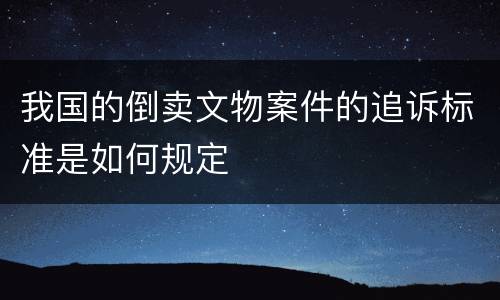 我国的倒卖文物案件的追诉标准是如何规定