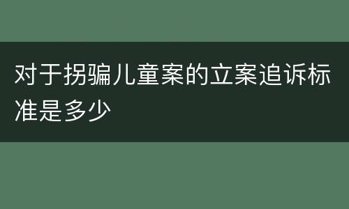 对于拐骗儿童案的立案追诉标准是多少