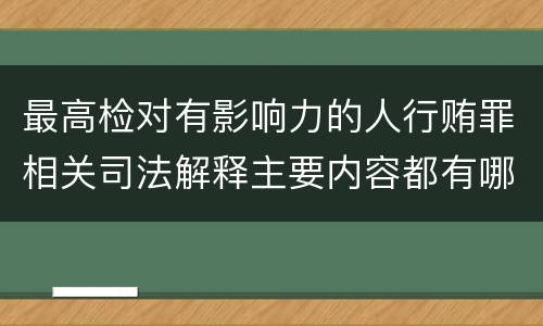 最高检对有影响力的人行贿罪相关司法解释主要内容都有哪些