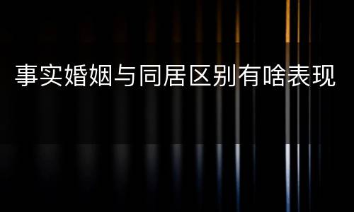 事实婚姻与同居区别有啥表现